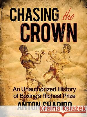 Chasing the Crown: An Unauthorized History of Boxing's Richest Prize Shapiro, Anton 9781452029573 Authorhouse - książka