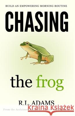 Chasing the Frog: How to Succeed in Life with an Empowering Morning Routine R. L. Adams 9781503277540 Createspace Independent Publishing Platform - książka