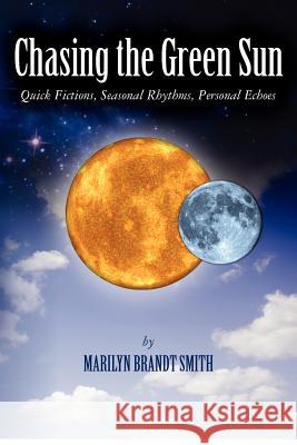 Chasing the Green Sun: Quick Fictions, Seasonal Rhythms, Personal Echoes Marilyn Brandt Smith 9781456587857 Createspace - książka