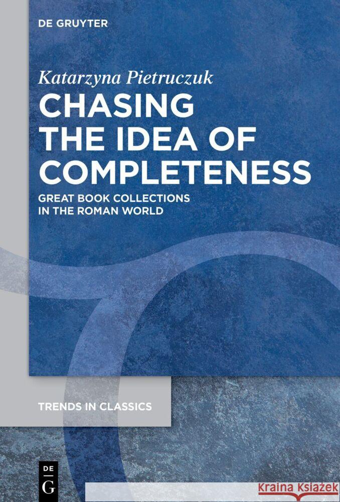 Chasing the Idea of Completeness: Great Book Collections in the Roman World Katarzyna Pietruczuk 9783111634388 de Gruyter - książka