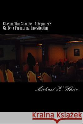 Chasing Thin Shadows: A Beginner's Guide to Paranormal Investigating Michael H. White 9781482364521 Createspace - książka