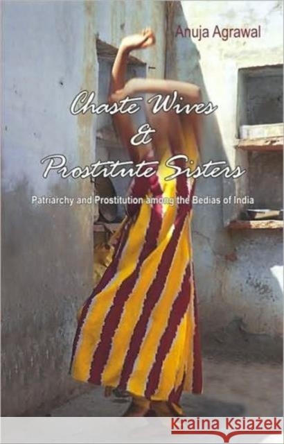 Chaste Wives and Prostitute Sisters: Patriarchy and Prostitution Among the Bedias of India Agrawal, Anuja 9780415430777 Routledge - książka