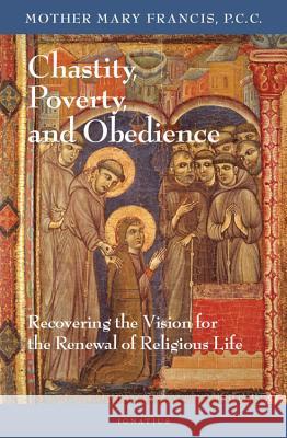 Chastity, Poverty, and Obedience: Recovering the Vision for the Renewal of Religious Life Mother Mary Francis 9781586171193 Ignatius Press - książka