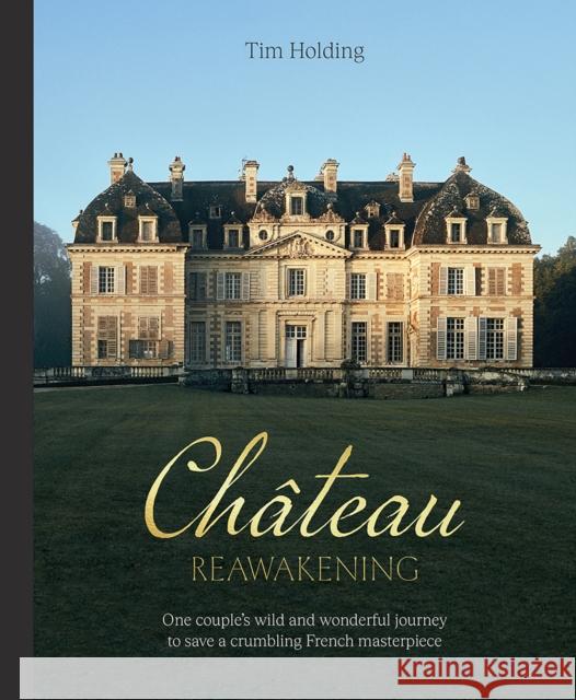 Chateau Reawakening: One Couple’s Wild And Wonderful Journey To Restore A Crumbling French Masterpiece Tim Holding 9781743798867 Hardie Grant Books - książka