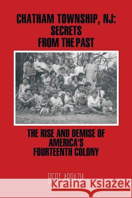 Chatham Township, NJ: Secrets from the Past: The Rise and Demise of America's Fourteenth Colony Abbazia, Bert 9781462024179 iUniverse.com - książka