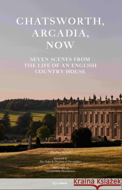 Chatsworth, Arcadia Now: Seven Scenes from the Life of an English Country House John-Paul Stonard The Duke and Duchess of Devonshire       Victoria Hely-Hutchinson 9780847871414 Rizzoli Electa - książka