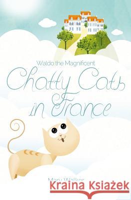 Chatty Cats in France: Waldo the Magnificent Mary Walker 9781983568381 Createspace Independent Publishing Platform - książka