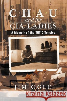 Chau and the CIA Ladies: A Memoir of the TET Offensive Ogle, Jim 9781479730858 Xlibris Corporation - książka