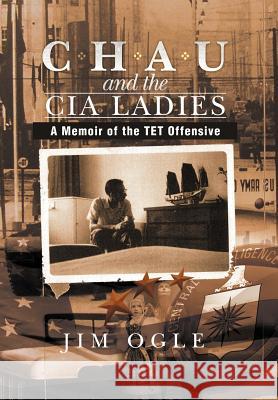 Chau and the CIA Ladies: A Memoir of the TET Offensive Ogle, Jim 9781479730865 Xlibris Corporation - książka