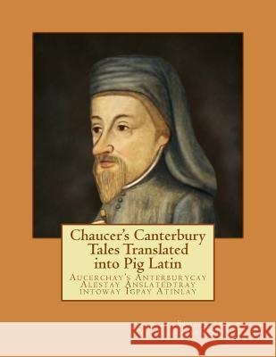 Chaucer's Canterbury Tales Translated into Pig Latin: Aucerchay's Anterburycay Alestay Anslatedtray intoway Igpay Atinlay Stakor, Christian 9780692237007 Chris Stakor Books - książka