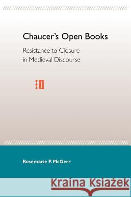 Chaucer's Open Books: Resistance to Closure in Medieval Discourse Rosemarie P. McGerr 9780813018607 University Press of Florida - książka