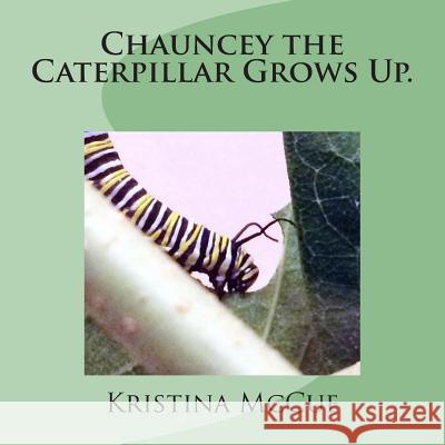 Chauncey the Caterpillar Grows Up. Kristina McCue 9781502308375 Createspace - książka