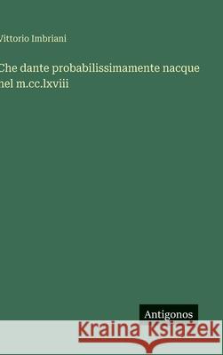 Che dante probabilissimamente nacque nel m.cc.lxviii Vittorio Imbriani 9783563229828 Antigonos Verlag - książka