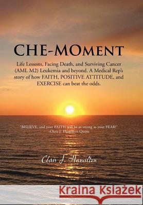Che-Moment: Life Lessons, Facing Death, and Surviving Cancer (AML M2) Leukemia and Beyond. a Medical Rep's Story of How Faith, Pos Hamilton, Chris J. 9781481762441 Authorhouse - książka