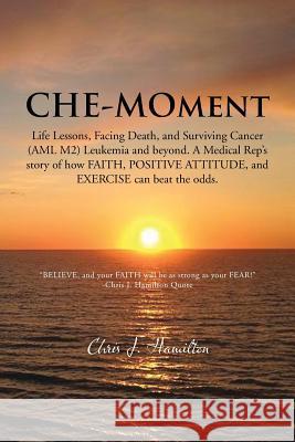 Che-Moment: Life Lessons, Facing Death, and Surviving Cancer (AML M2) Leukemia and Beyond. a Medical Rep's Story of How Faith, Pos Hamilton, Chris J. 9781481762458 Authorhouse - książka