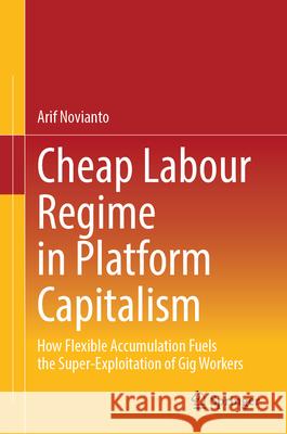 Cheap Labour Regime in Platform Capitalism: How Flexible Accumulation Fuels the Super-Exploitation of Gig Workers Arif Novianto 9789819518401 Springer - książka