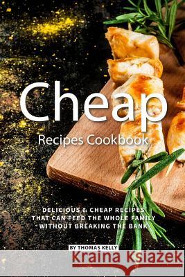 Cheap Recipes Cookbook: Delicious Cheap Recipes That Can Feed the Whole Family Without Breaking the Bank Thomas Kelly 9781795733748 Independently Published - książka