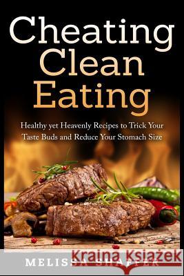 Cheating Clean Eating: Healthy yet Heavenly Recipes to Trick Your Taste Buds and Reduce Your Stomach Size Shaffer, Melissa 9781511659178 Createspace - książka