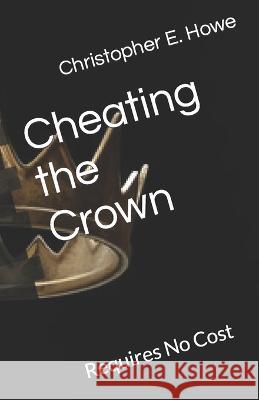 Cheating the Crown: Requires No Cost Christopher E Howe   9798371858276 Independently Published - książka