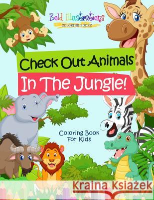 Check Out Animals In The Jungle! Coloring Book For Kids Illustrations, Bold 9781641939867 Bold Illustrations - książka