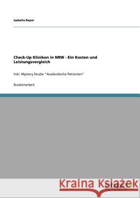 Check-Up Kliniken in NRW - Ein Kosten und Leistungsvergleich: Inkl. Mystery Studie Ausländische Patienten Beyer, Isabella 9783640775637 Grin Verlag - książka