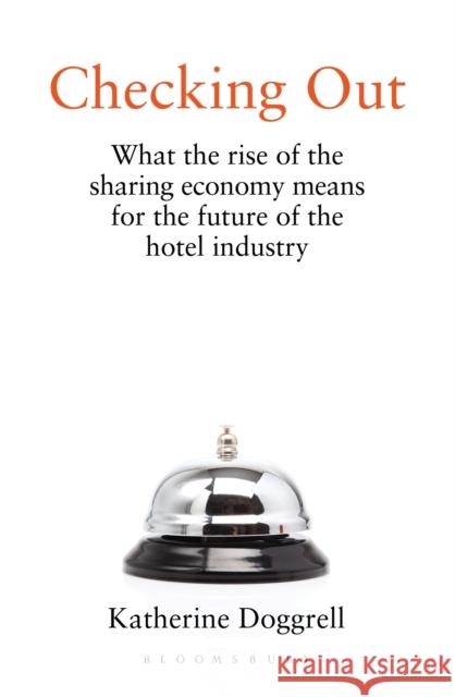 Checking Out: What the Rise of the Sharing Economy Means for the Future of the Hotel Industry Doggrell, Katherine 9781472968722 Bloomsbury Business - książka