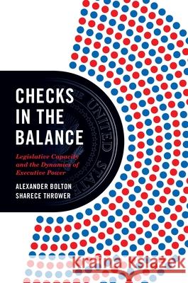 Checks in the Balance: Legislative Capacity and the Dynamics of Executive Power Alexander Bolton Sharece Thrower 9780691224596 Princeton University Press - książka