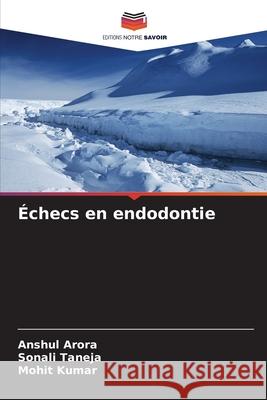 Échecs en endodontie Arora, Anshul, Taneja, Sonali, Kumar, Mohit 9786208708900 Editions Notre Savoir - książka