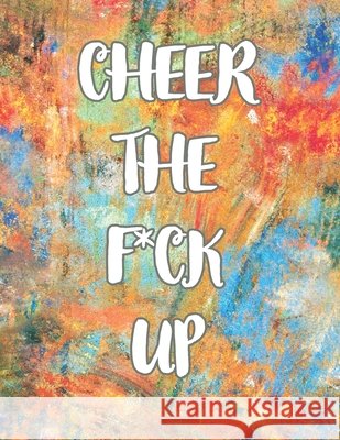 Cheer the F*ck Up: A Motivating Swear Word Coloring Book for Adults, Positive Sh*t to Color Your Mood Happy, stress revlieving, inspirational quotes. E J 9798746517050 Independently Published - książka