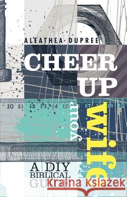 Cheer Up Your Wife: A DIY Biblical Guide Aleathea Dupree 9780971224018 Dathea Publishing - książka