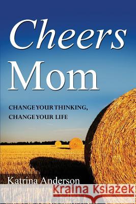 Cheers Mom: Change Your Thinking, Change Your Life Katrina L. Anderson 9781999494308 Katrina Anderson - książka