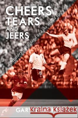 Cheers, Tears and Jeers: A History of England and the World Cup Gary Thacker 9781788487559 Austin Macauley Publishers - książka