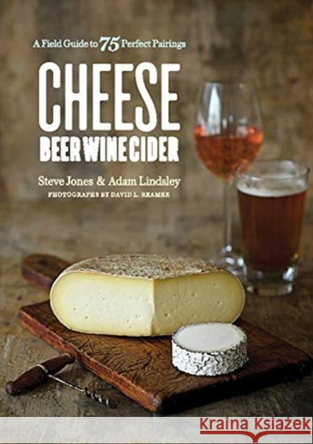 Cheese Beer Wine Cider: A Field Guide to 75 Perfect Pairings Steve Jones Adam Lindsley 9781682682432 Countryman Press - książka