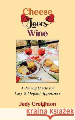 Cheese Loves Wine: A Pairing Guide for Easy & Elegant Appetizers Judy Creighton   9781952314940 Manzanita Writers Press - książka