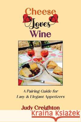 Cheese Loves Wine: A Pairing Guide for Easy & Elegant Appetizers Judy Creighton   9781952314957 Manzanita Writers Press - książka