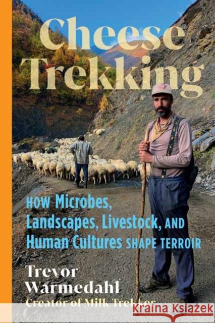 Cheese Trekking: How Microbes, Landscapes, Livestock, and Human Cultures Shape Terroir Trevor Warmedahl 9781645022985 Chelsea Green Publishing Company - książka