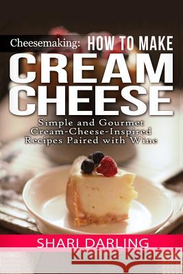 Cheesemaking: Cream Cheese Cookbook: Simple and Gourmet Cream-Cheese-Inspired Recipes Paired with Wine Shari Darling 9781505697612 Createspace - książka