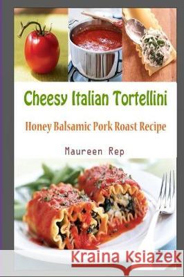 Cheesy Italian Tortellini: Honey Balsamic Pork Roast Recipe Maureen Rep 9781983956225 Createspace Independent Publishing Platform - książka