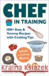 Chef in Training: 100+ Easy & Yummy Recipes with Cooking Tips Kids In the Kitchen 9781943016136 Kitchen Ink Publishing