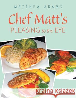 Chef Matt's Pleasing to the Eye Matthew Adams 9781984514684 Xlibris Us - książka