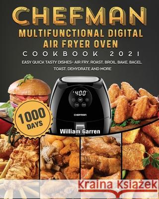 Chefman Multifunctional Digital Air Fryer Oven Cookbook 2021: 1000-Day Easy Quick Tasty Dishes- Air Fry, Roast, Broil, Bake, Bagel, Toast, Dehydrate a William Garren 9781803433189 William Garren - książka