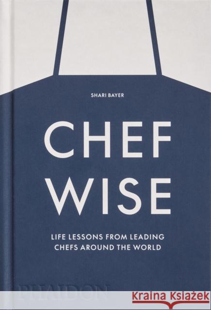 Chefwise: Life Lessons from Leading Chefs Around the World Shari Bayer 9781838666231 Phaidon Press Ltd - książka