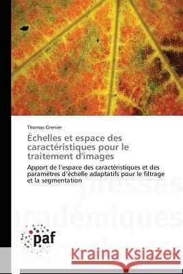 Échelles et espace des caractéristiques pour le traitement d'images : Apport de l espace des caractéristiques et des paramètres d échelle adaptatifs pour le filtrage et la segmentation Grenier, Thomas 9783838148571 Presses Académiques Francophones - książka