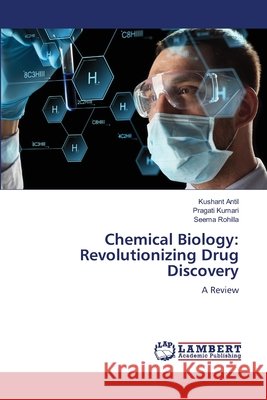 Chemical Biology: Revolutionizing Drug Discovery Kushant Antil Pragati Kumari Seema Rohilla 9786209611155 LAP Lambert Academic Publishing - książka