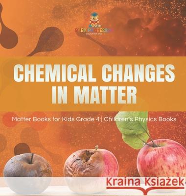 Chemical Changes in Matter Matter Books for Kids Grade 4 Children's Physics Books Baby Professor 9781541980419 Baby Professor - książka