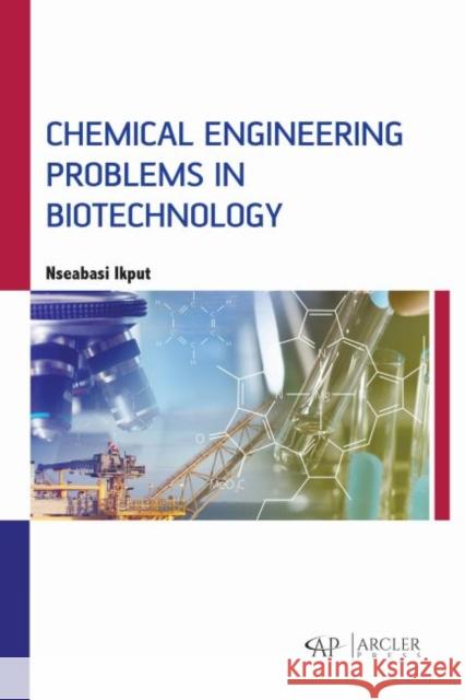 Chemical Engineering Problems in Biotechnology Nseabasi Ikput 9781773614878 Arcler Press - książka