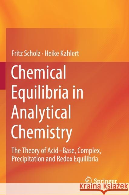 Chemical Equilibria in Analytical Chemistry: The Theory of Acid-Base, Complex, Precipitation and Redox Equilibria Fritz Scholz Heike Kahlert 9783030171827 Springer - książka