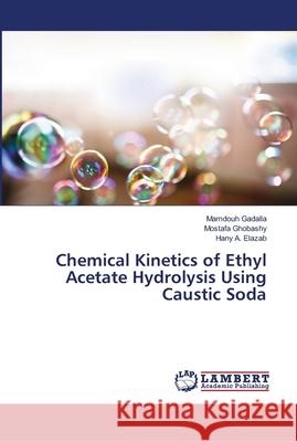 Chemical Kinetics of Ethyl Acetate Hydrolysis Using Caustic Soda Gadalla, Mamdouh; Ghobashy, Mostafa; Elazab, Hany A. 9786202023641 LAP Lambert Academic Publishing - książka