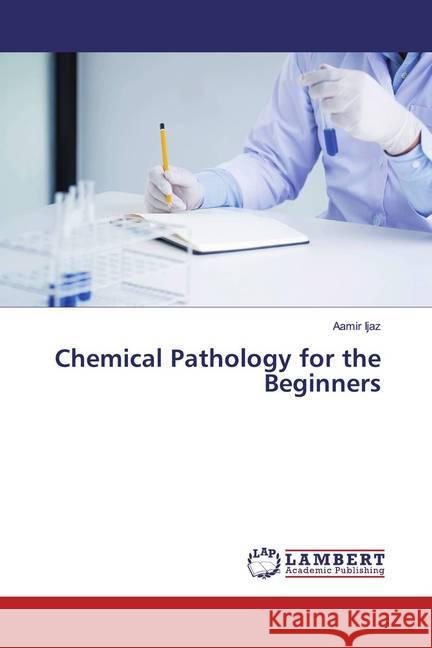 Chemical Pathology for the Beginners Ijaz, Aamir 9783659575303 LAP Lambert Academic Publishing - książka