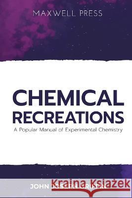 Chemical Recreations A Popular Manual of Experimental Chemistry John Joseph Griffin   9789390063857 Mjp Publishers - książka